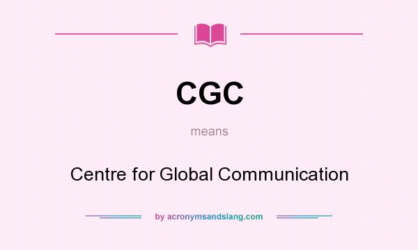What does CGC mean? It stands for Centre for Global Communication