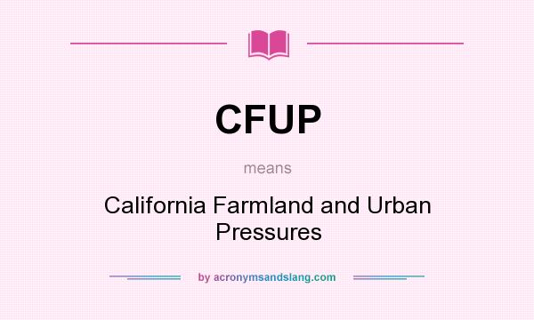 What does CFUP mean? It stands for California Farmland and Urban Pressures