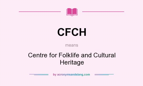 What does CFCH mean? It stands for Centre for Folklife and Cultural Heritage
