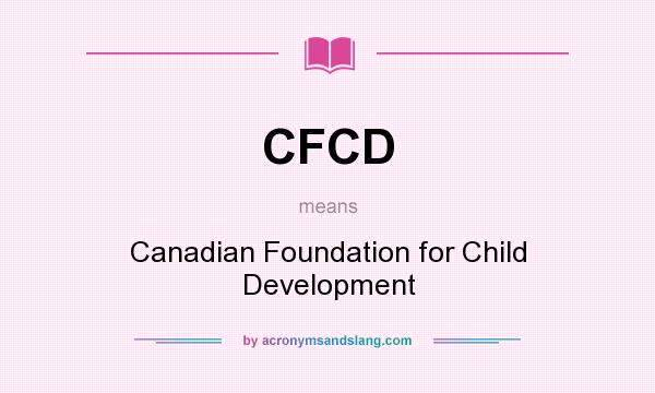 What does CFCD mean? It stands for Canadian Foundation for Child Development