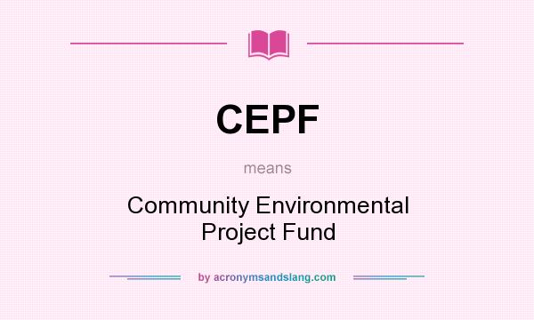 What does CEPF mean? It stands for Community Environmental Project Fund