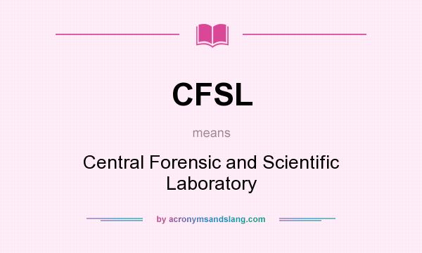 What does CFSL mean? It stands for Central Forensic and Scientific Laboratory