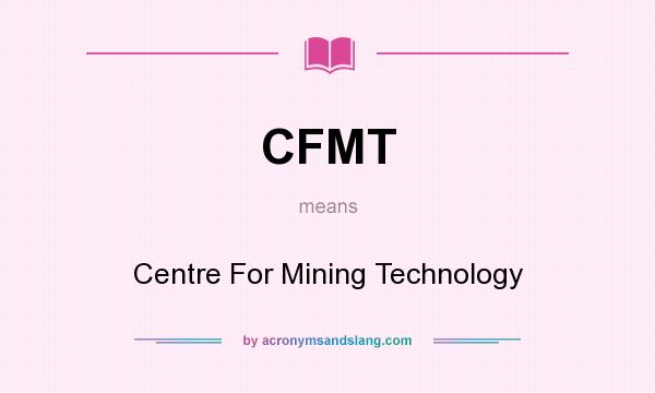 What does CFMT mean? It stands for Centre For Mining Technology