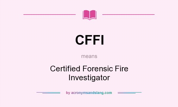 What does CFFI mean? It stands for Certified Forensic Fire Investigator