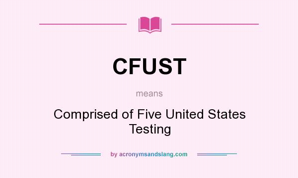 What does CFUST mean? It stands for Comprised of Five United States Testing