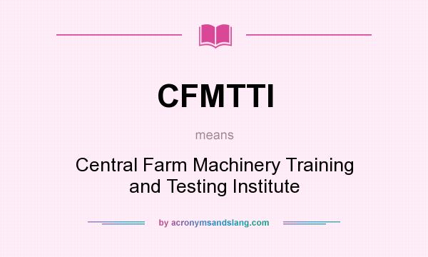 What does CFMTTI mean? It stands for Central Farm Machinery Training and Testing Institute