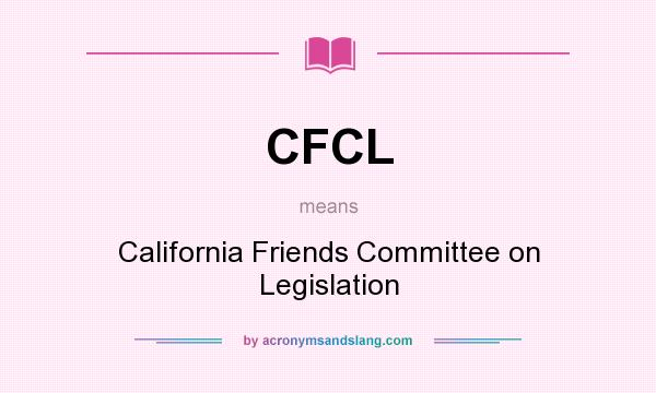 What does CFCL mean? It stands for California Friends Committee on Legislation