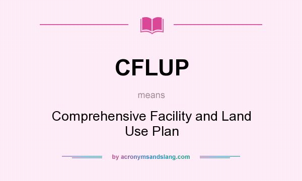 What does CFLUP mean? It stands for Comprehensive Facility and Land Use Plan