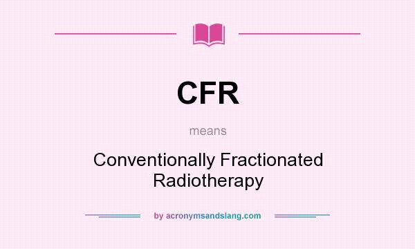 What does CFR mean? It stands for Conventionally Fractionated Radiotherapy