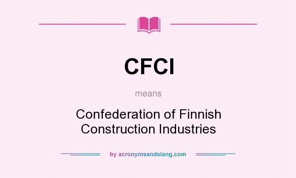 What does CFCI mean? It stands for Confederation of Finnish Construction Industries