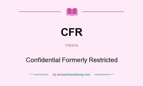 What does CFR mean? It stands for Confidential Formerly Restricted