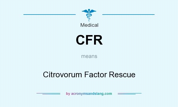 What does CFR mean? It stands for Citrovorum Factor Rescue