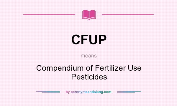 What does CFUP mean? It stands for Compendium of Fertilizer Use Pesticides