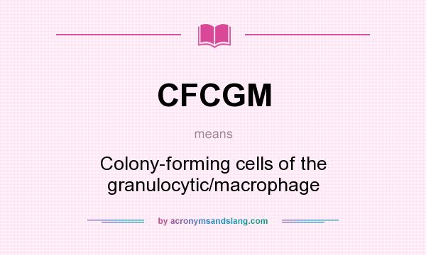 What does CFCGM mean? It stands for Colony-forming cells of the granulocytic/macrophage