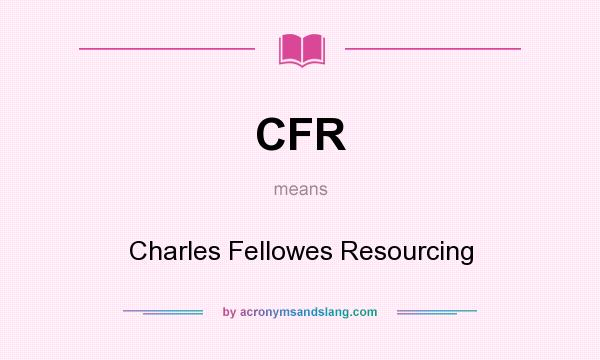 What does CFR mean? It stands for Charles Fellowes Resourcing