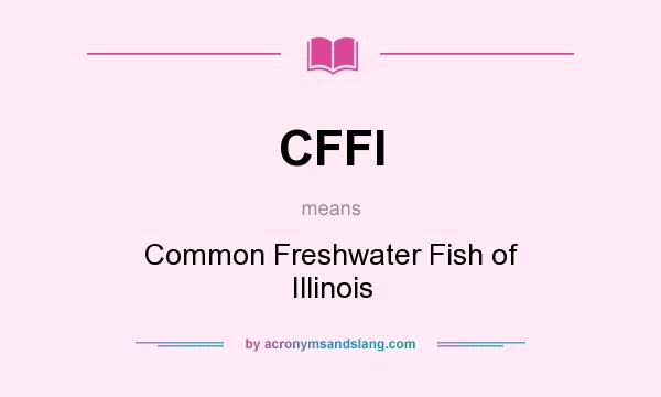 What does CFFI mean? It stands for Common Freshwater Fish of Illinois