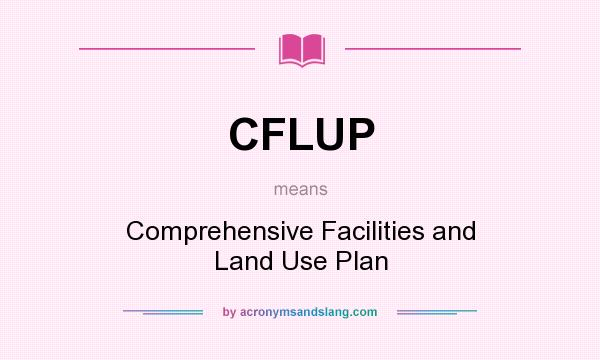 What does CFLUP mean? It stands for Comprehensive Facilities and Land Use Plan