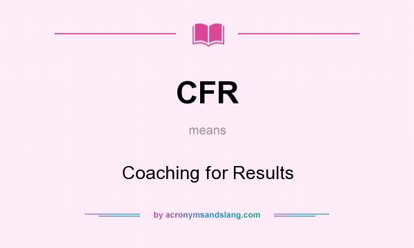 What does CFR mean? It stands for Coaching for Results
