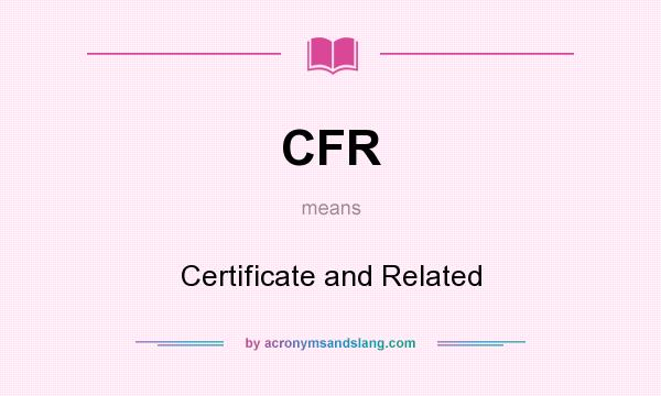 What does CFR mean? It stands for Certificate and Related