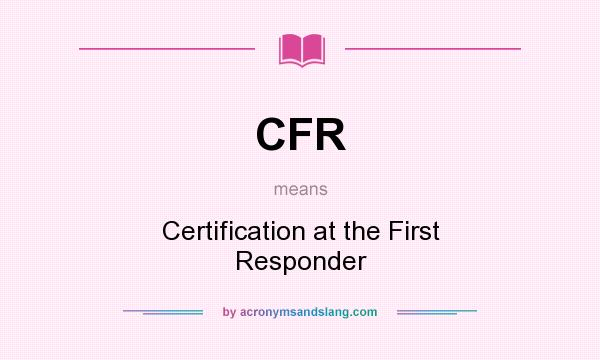 What does CFR mean? It stands for Certification at the First Responder