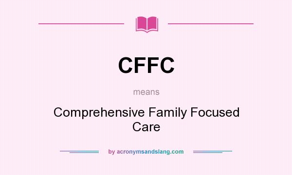 What does CFFC mean? It stands for Comprehensive Family Focused Care