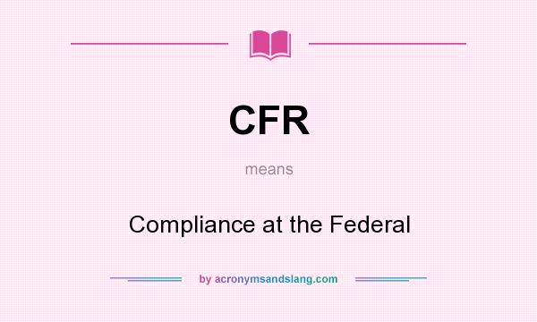 What does CFR mean? It stands for Compliance at the Federal