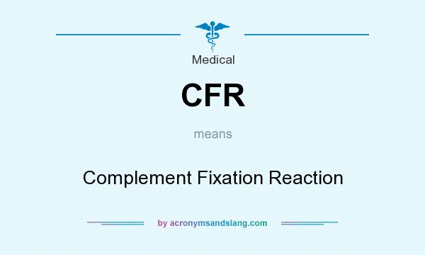 What does CFR mean? It stands for Complement Fixation Reaction
