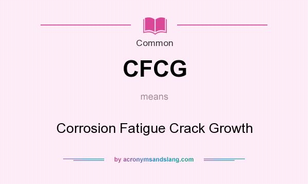 What does CFCG mean? It stands for Corrosion Fatigue Crack Growth