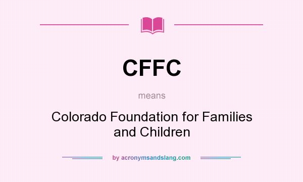 What does CFFC mean? It stands for Colorado Foundation for Families and Children