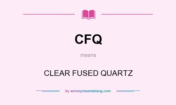 What does CFQ mean? It stands for CLEAR FUSED QUARTZ