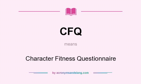 What does CFQ mean? It stands for Character Fitness Questionnaire