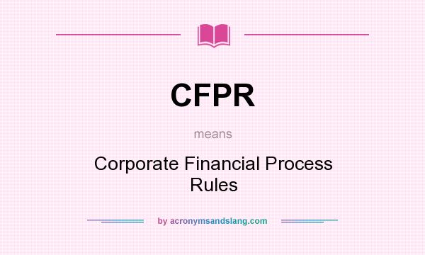 What does CFPR mean? It stands for Corporate Financial Process Rules
