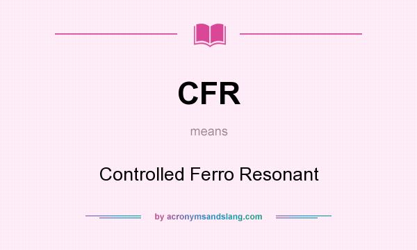 What does CFR mean? It stands for Controlled Ferro Resonant