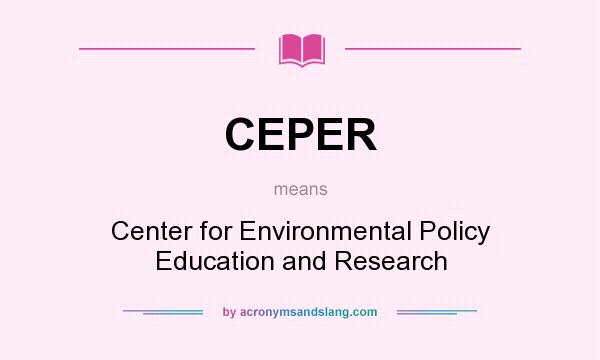 What does CEPER mean? It stands for Center for Environmental Policy Education and Research