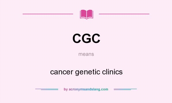 What does CGC mean? It stands for cancer genetic clinics
