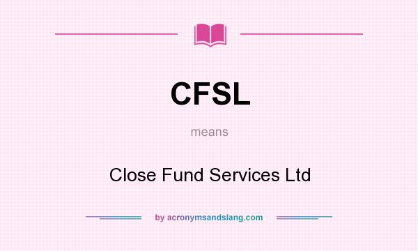 What does CFSL mean? It stands for Close Fund Services Ltd