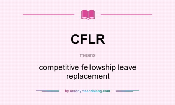 What does CFLR mean? It stands for competitive fellowship leave replacement