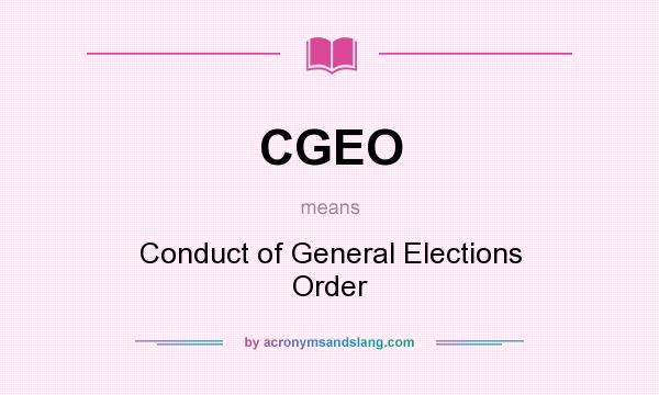 What does CGEO mean? It stands for Conduct of General Elections Order