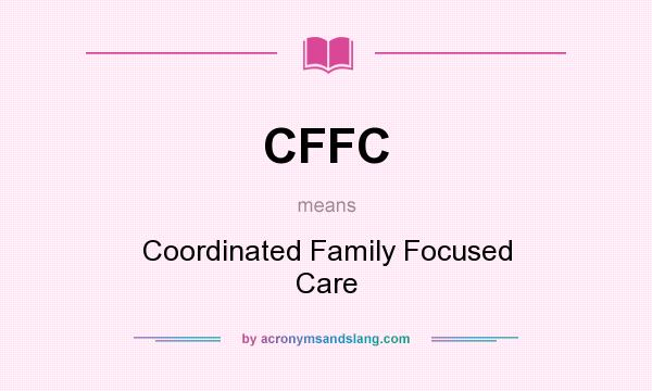 What does CFFC mean? It stands for Coordinated Family Focused Care