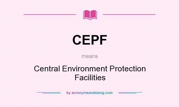 What does CEPF mean? It stands for Central Environment Protection Facilities