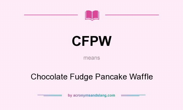 What does CFPW mean? It stands for Chocolate Fudge Pancake Waffle