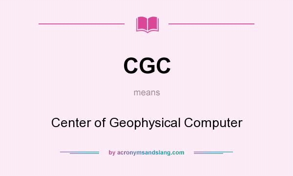 What does CGC mean? It stands for Center of Geophysical Computer