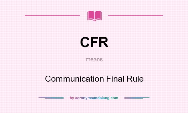 What does CFR mean? It stands for Communication Final Rule