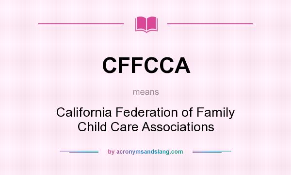 What does CFFCCA mean? It stands for California Federation of Family Child Care Associations