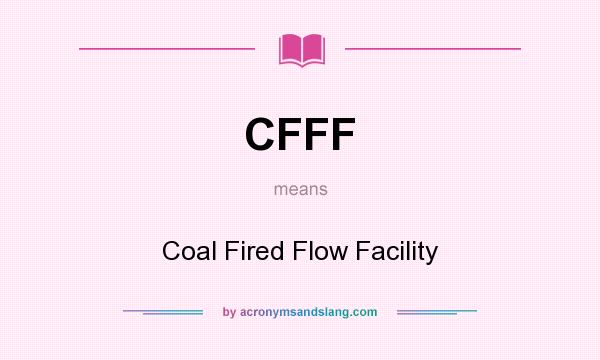 What does CFFF mean? It stands for Coal Fired Flow Facility