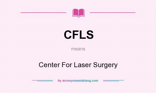 What does CFLS mean? It stands for Center For Laser Surgery