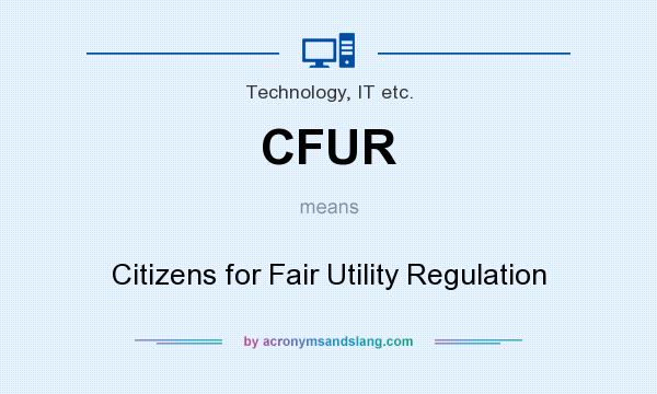 What does CFUR mean? It stands for Citizens for Fair Utility Regulation