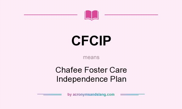 What does CFCIP mean? It stands for Chafee Foster Care Independence Plan