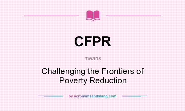 What does CFPR mean? It stands for Challenging the Frontiers of Poverty Reduction