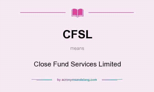 What does CFSL mean? It stands for Close Fund Services Limited